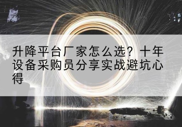 安吉升降平台厂家-怎么选？十年设备采购员分享实战避坑心得