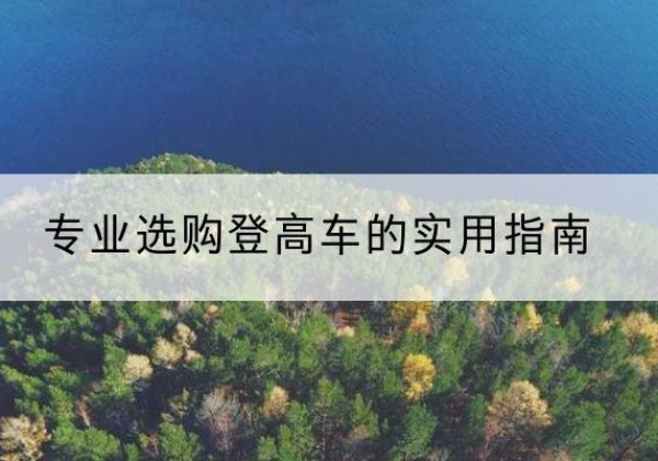 安吉电动登高车厂家推荐-专业选购登高车的实用指南